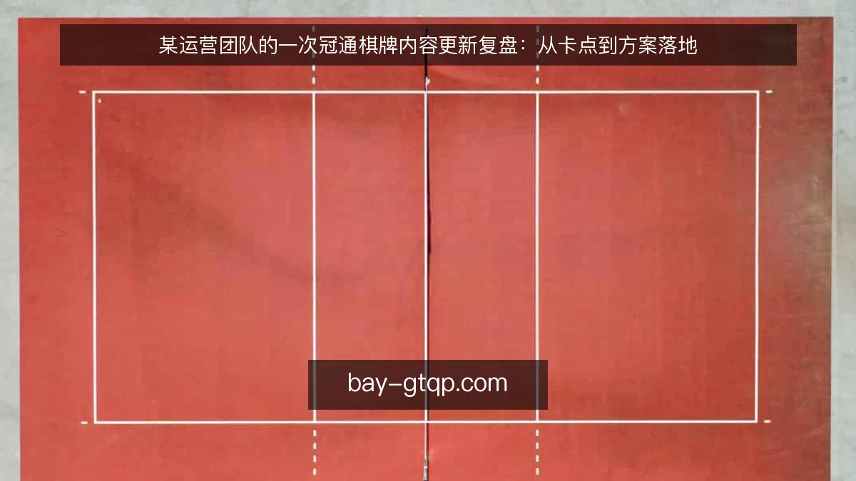 某运营团队的一次冠通棋牌内容更新复盘：从卡点到方案落地