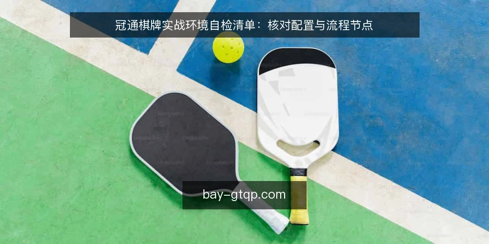 冠通棋牌实战环境自检清单：核对配置与流程节点 — 为何现在需要自检 配图