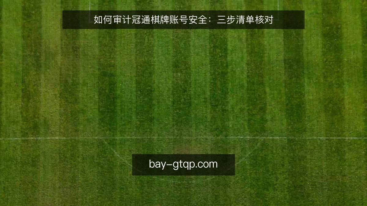 如何审计冠通棋牌账号安全：三步清单核对