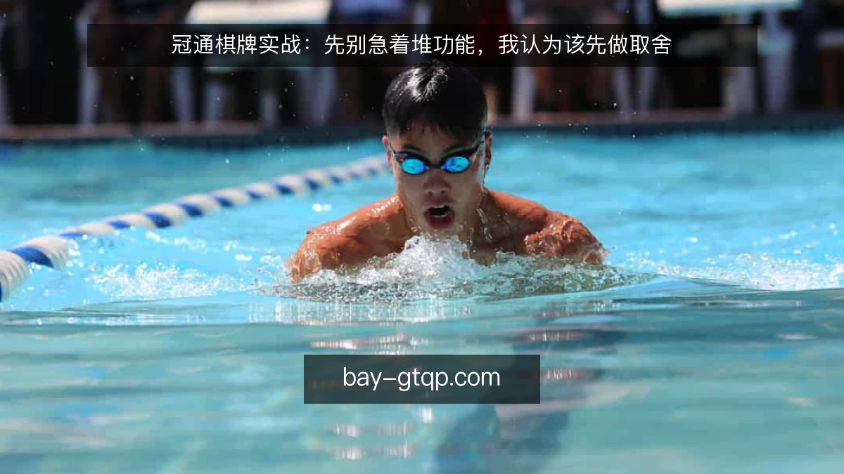 冠通棋牌实战：先别急着堆功能，我认为该先做取舍