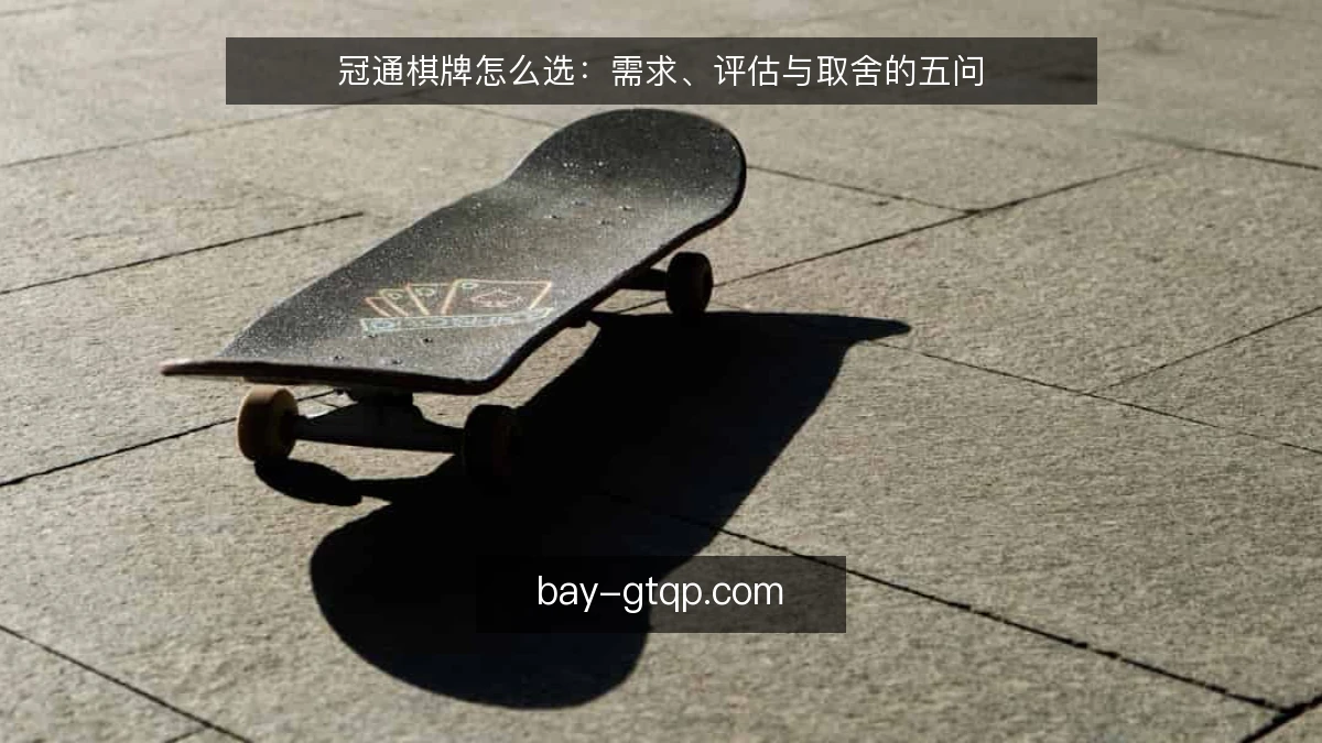冠通棋牌怎么选：需求、评估与取舍的五问