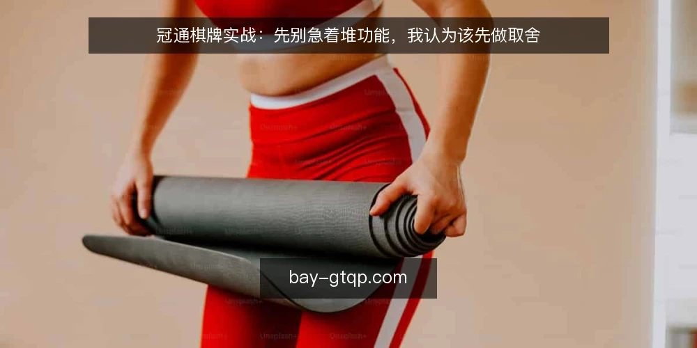 冠通棋牌实战：先别急着堆功能，我认为该先做取舍 — 实战现场的真实卡点 配图