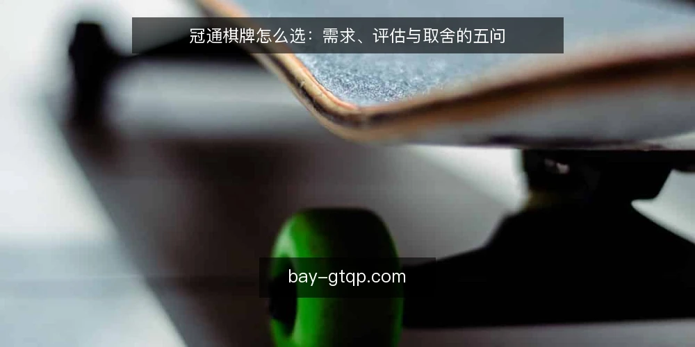 冠通棋牌怎么选：需求、评估与取舍的五问 — 我们到底要解决什么问题？ 配图