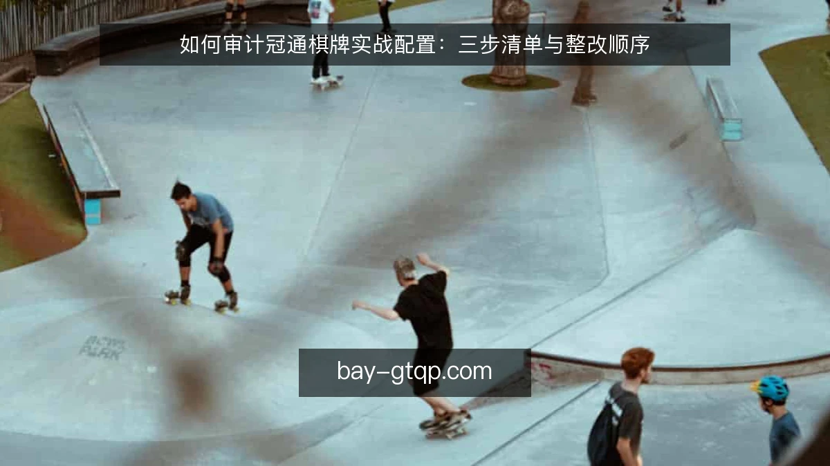 如何审计冠通棋牌实战配置：三步清单与整改顺序