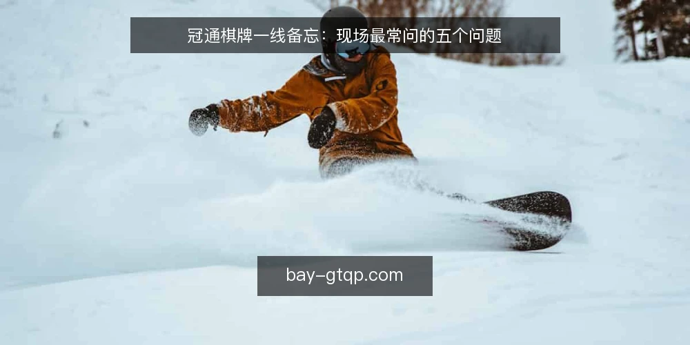 冠通棋牌一线备忘:现场最常问的五个问题 — 现场最先要盯住哪些信号? 配图