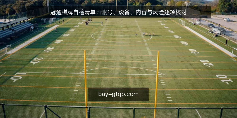 冠通棋牌自检清单：账号、设备、内容与风险逐项核对 — 为什么现在做一次冠通棋牌自检 配图