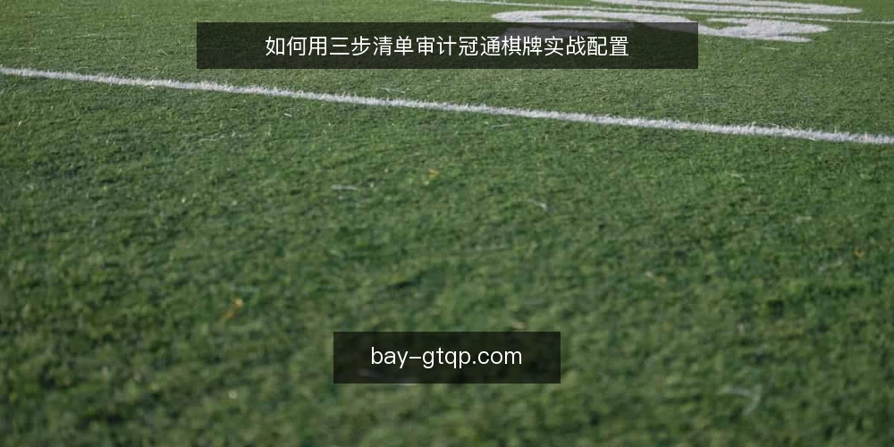 如何用三步清单审计冠通棋牌实战配置 — 为什么现在做一次配置审计 配图
