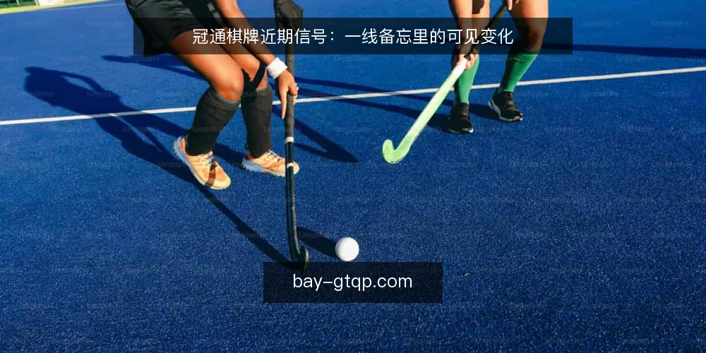 冠通棋牌近期信号：一线备忘里的可见变化 — 近期值得盯的信号 配图